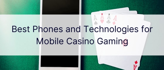 Labākie tālruņi un tehnoloģijas mobilajām kazino spēlēm
